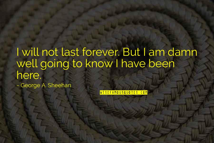 Not Here To Quotes By George A. Sheehan: I will not last forever. But I am