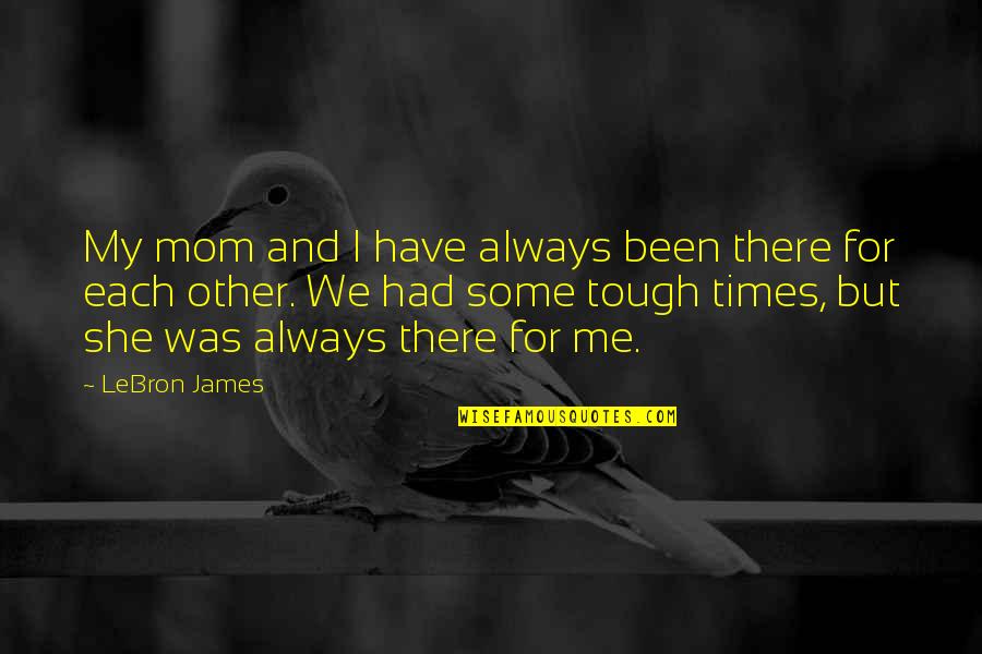 Not Just A Mom Quotes By LeBron James: My mom and I have always been there