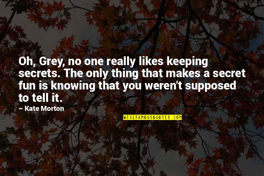 Not Keeping Secret Quotes By Kate Morton: Oh, Grey, no one really likes keeping secrets.