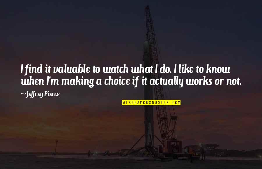 Not Know What To Do Quotes By Jeffrey Pierce: I find it valuable to watch what I