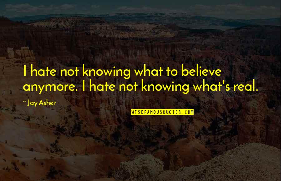 Not Knowing Anymore Quotes By Jay Asher: I hate not knowing what to believe anymore.