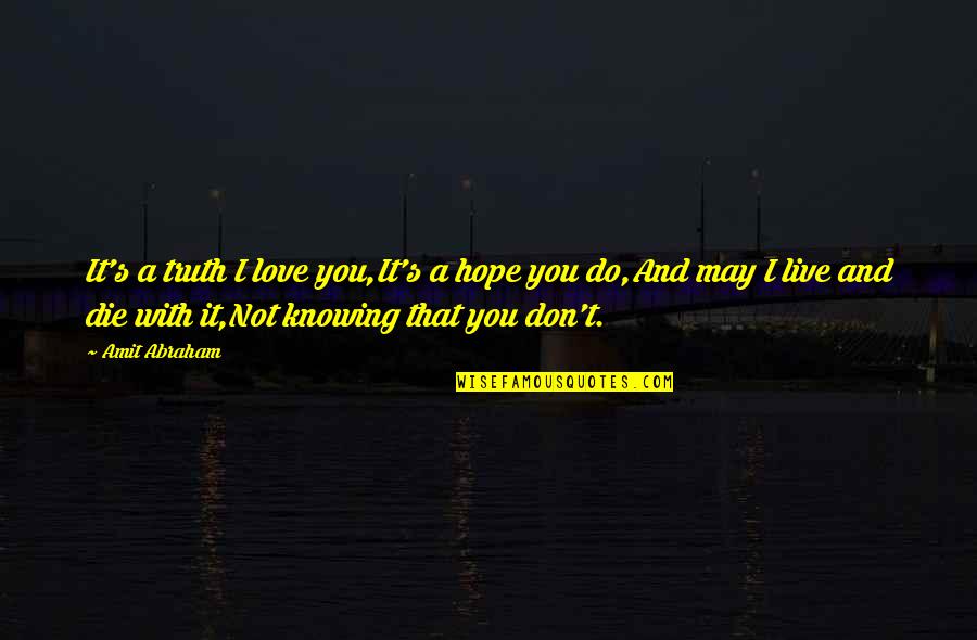 Not Knowing Love Quotes By Amit Abraham: It's a truth I love you,It's a hope