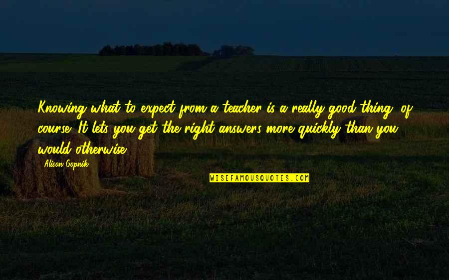 Not Knowing The Answers Quotes By Alison Gopnik: Knowing what to expect from a teacher is