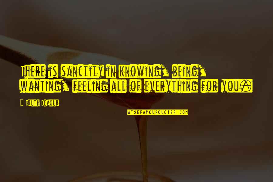 Not Knowing The Truth Quotes By Truth Devour: There is sanctity in knowing, being, wanting, feeling