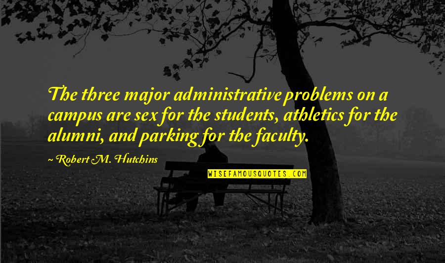 Not Knowing What Lies Ahead Quotes By Robert M. Hutchins: The three major administrative problems on a campus