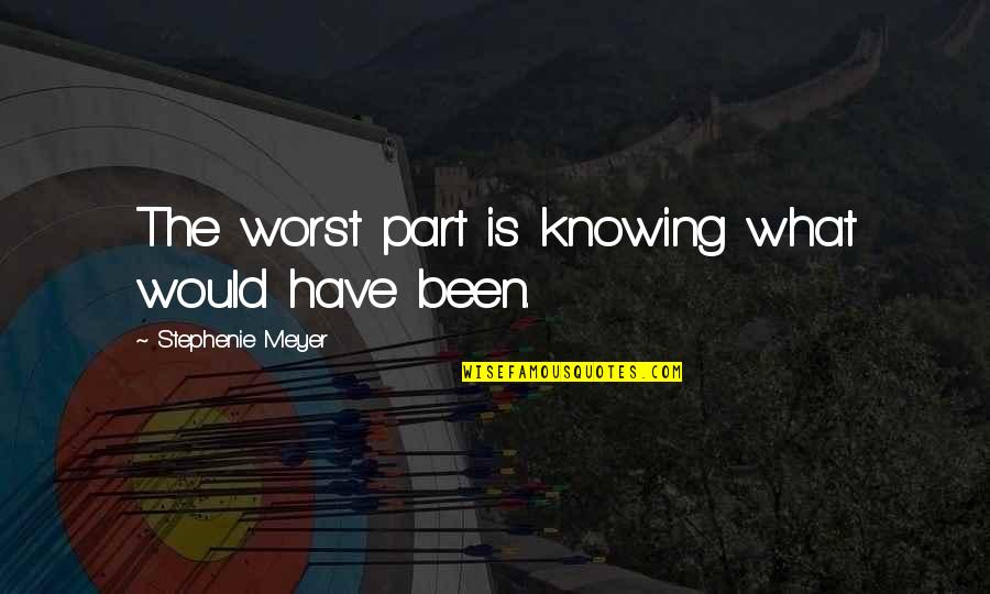 Not Knowing What You Have Quotes By Stephenie Meyer: The worst part is knowing what would have