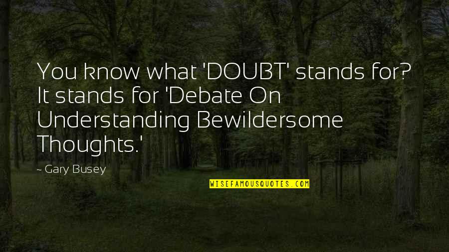 Not Knowing Where You Are Going Quotes By Gary Busey: You know what 'DOUBT' stands for? It stands