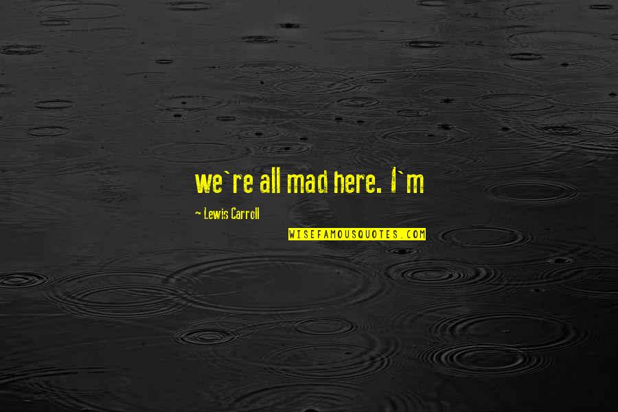 Not Knowing Where You Are Going Quotes By Lewis Carroll: we're all mad here. I'm