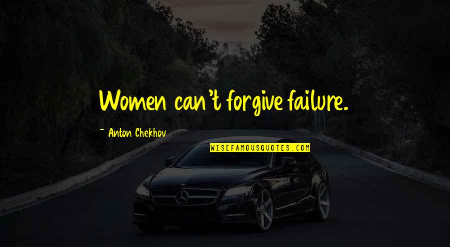 Not Knowing Your Stupid Quotes By Anton Chekhov: Women can't forgive failure.