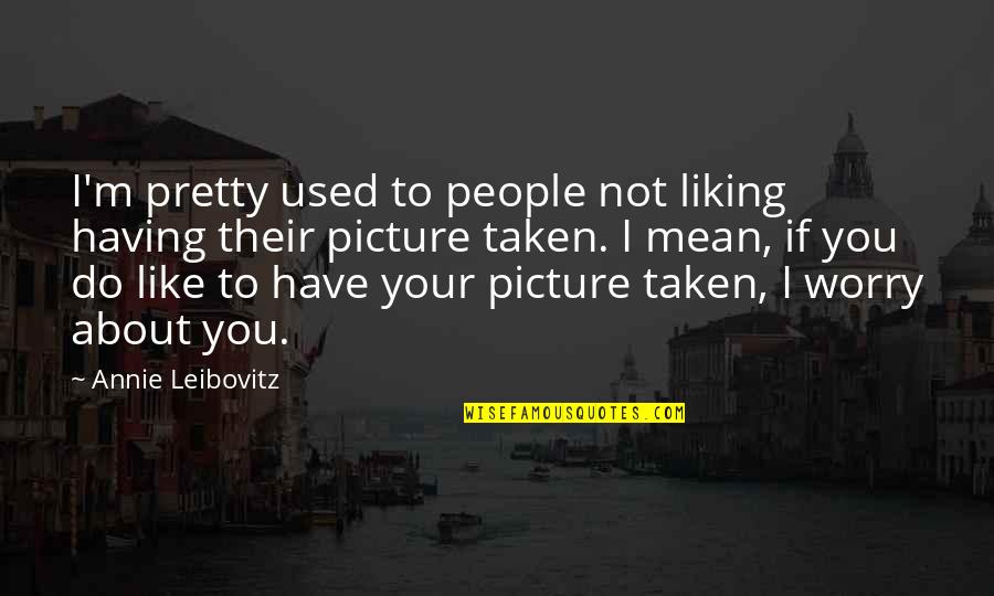 Not Liking Quotes By Annie Leibovitz: I'm pretty used to people not liking having