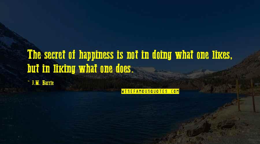 Not Liking Quotes By J.M. Barrie: The secret of happiness is not in doing