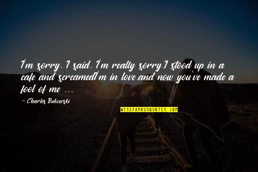 Not Made For Love Quotes By Charles Bukowski: I'm sorry, I said, I'm really sorry.I stood