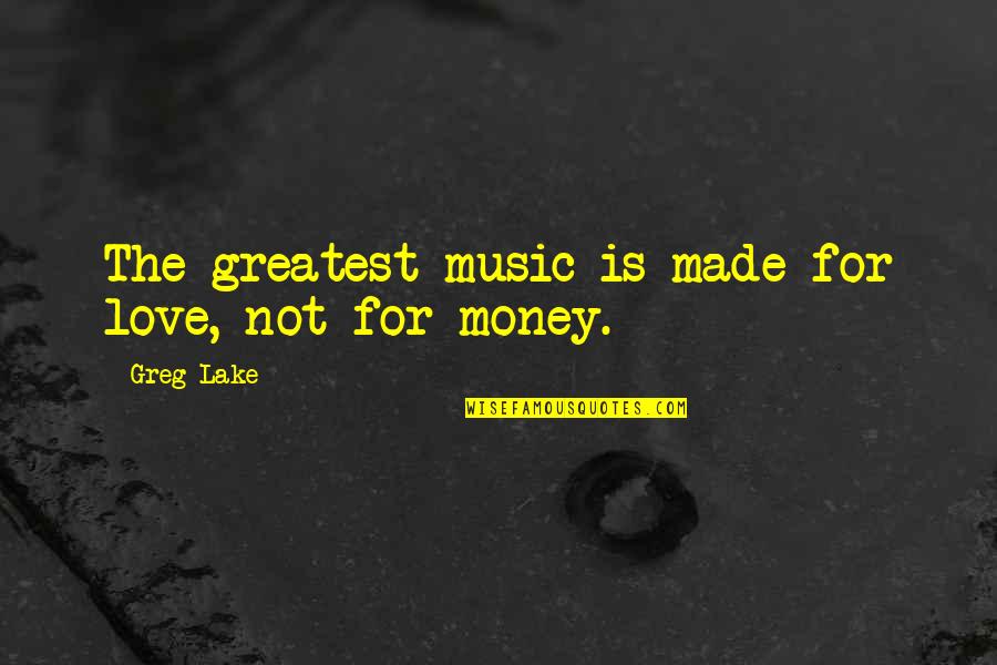 Not Made For Love Quotes By Greg Lake: The greatest music is made for love, not