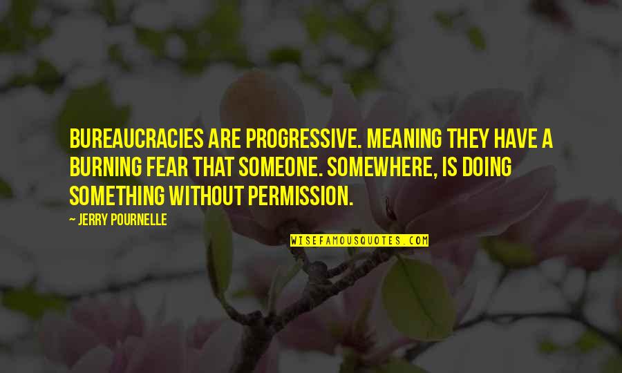 Not Meaning Something To Someone Quotes By Jerry Pournelle: Bureaucracies are progressive. meaning they have a burning