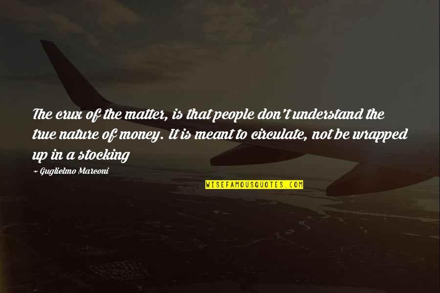 Not Meant To Understand Quotes By Guglielmo Marconi: The crux of the matter, is that people