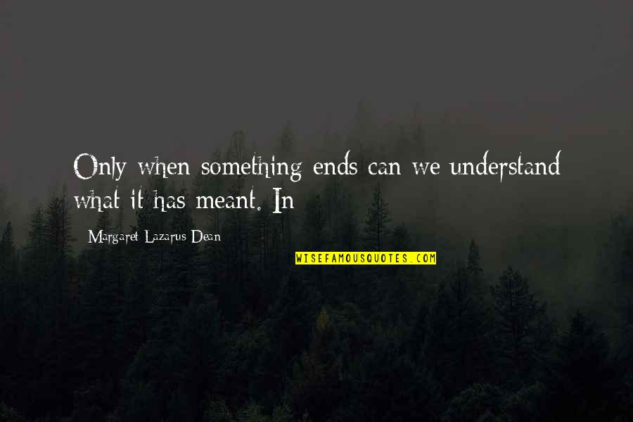 Not Meant To Understand Quotes By Margaret Lazarus Dean: Only when something ends can we understand what