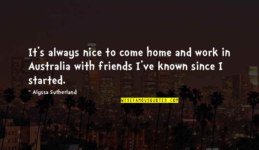 Not Nice Friends Quotes By Alyssa Sutherland: It's always nice to come home and work