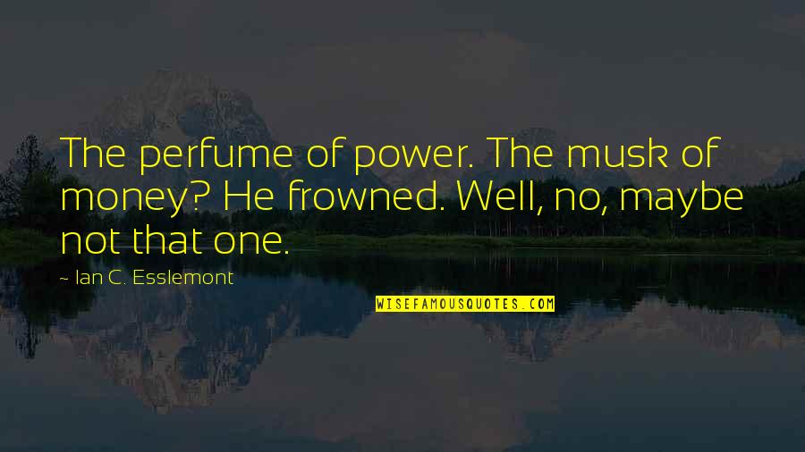 Not Not Quotes By Ian C. Esslemont: The perfume of power. The musk of money?