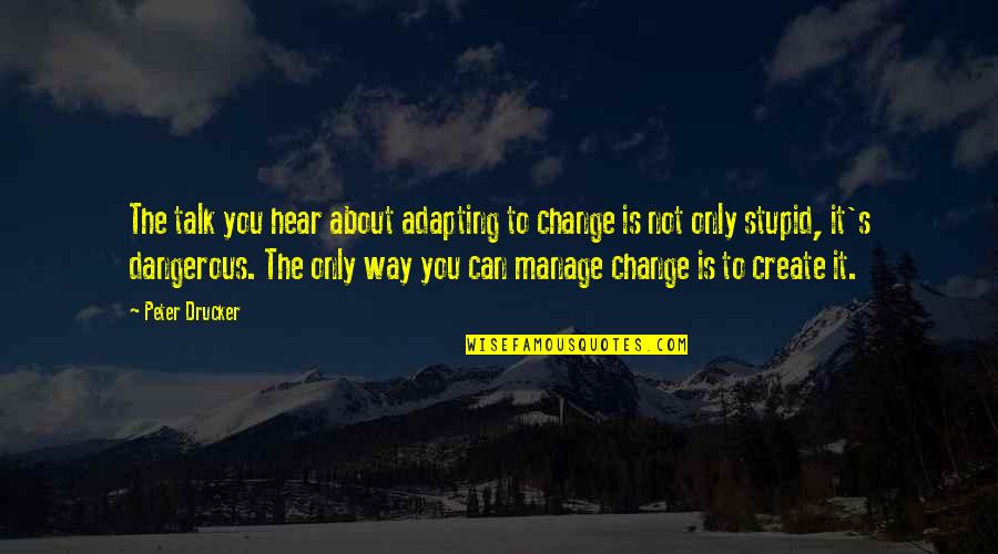 Not Only You Quotes By Peter Drucker: The talk you hear about adapting to change