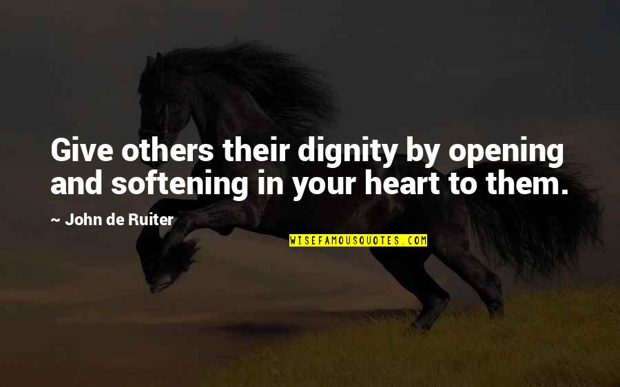 Not Opening Your Heart Quotes By John De Ruiter: Give others their dignity by opening and softening