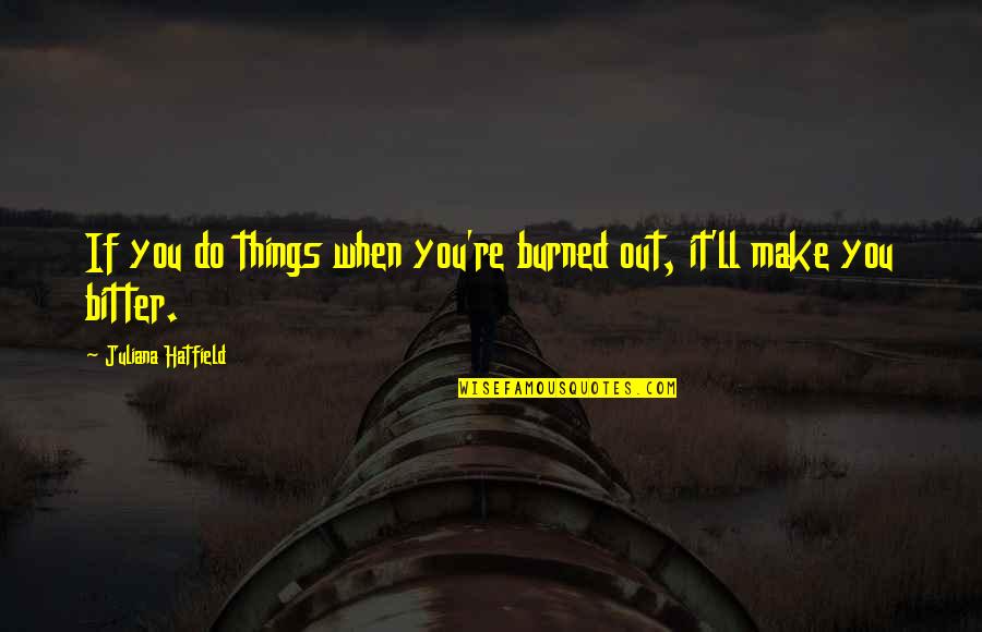 Not Playing Mind Games Quotes By Juliana Hatfield: If you do things when you're burned out,