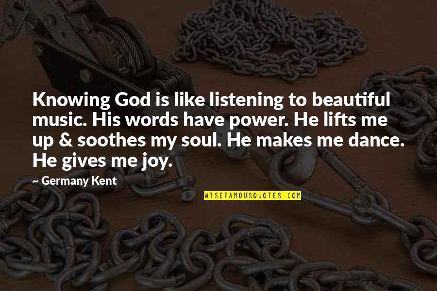 Not Really Knowing Me Quotes By Germany Kent: Knowing God is like listening to beautiful music.