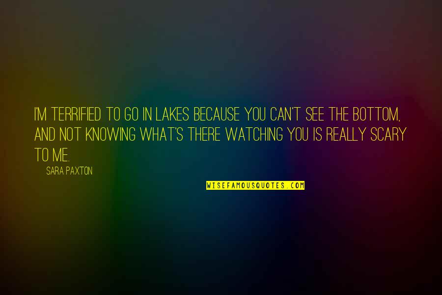 Not Really Knowing Me Quotes By Sara Paxton: I'm terrified to go in lakes because you