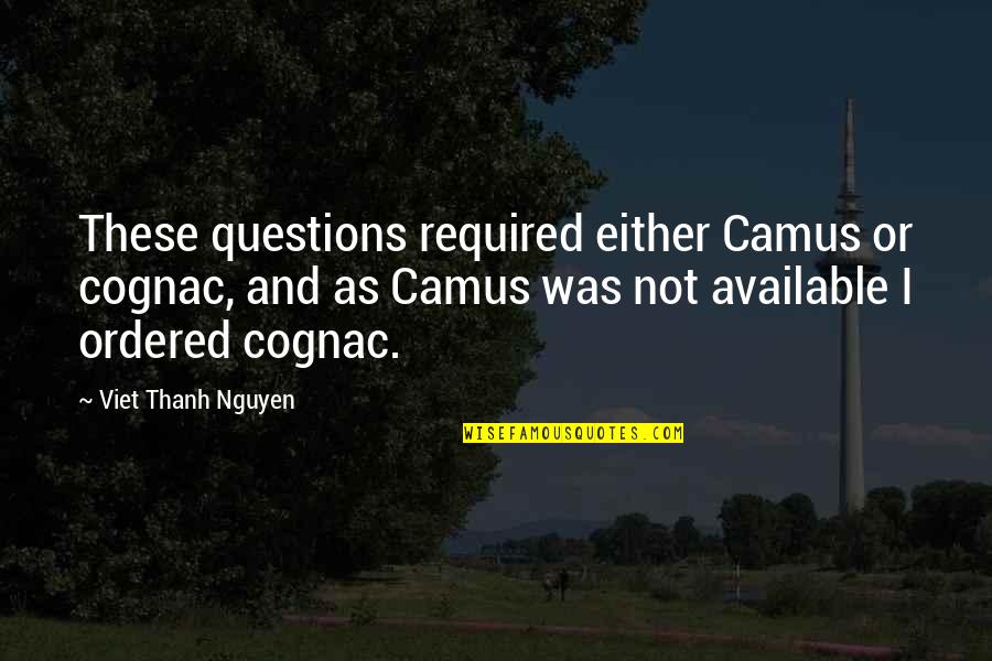 Not Required Quotes By Viet Thanh Nguyen: These questions required either Camus or cognac, and