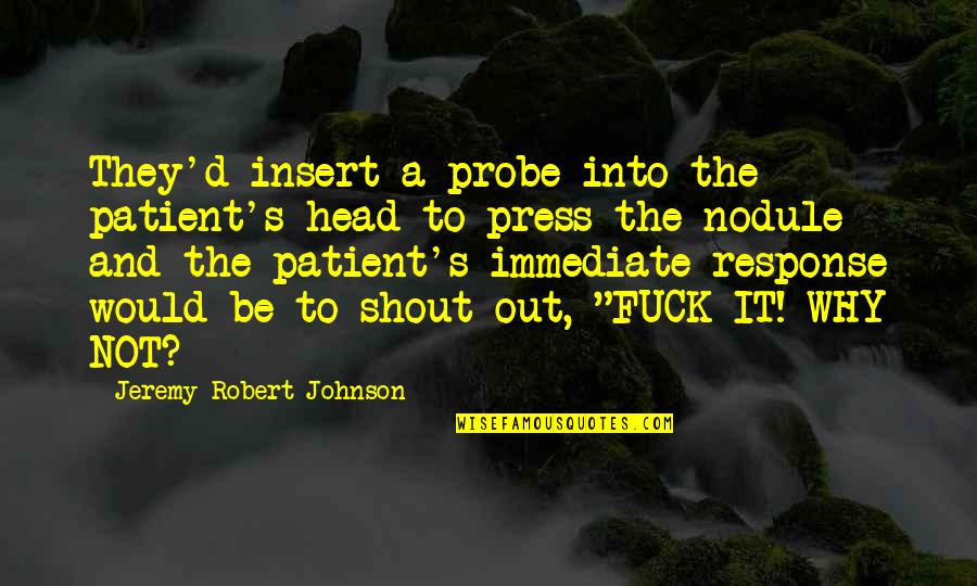 Not Response Quotes By Jeremy Robert Johnson: They'd insert a probe into the patient's head