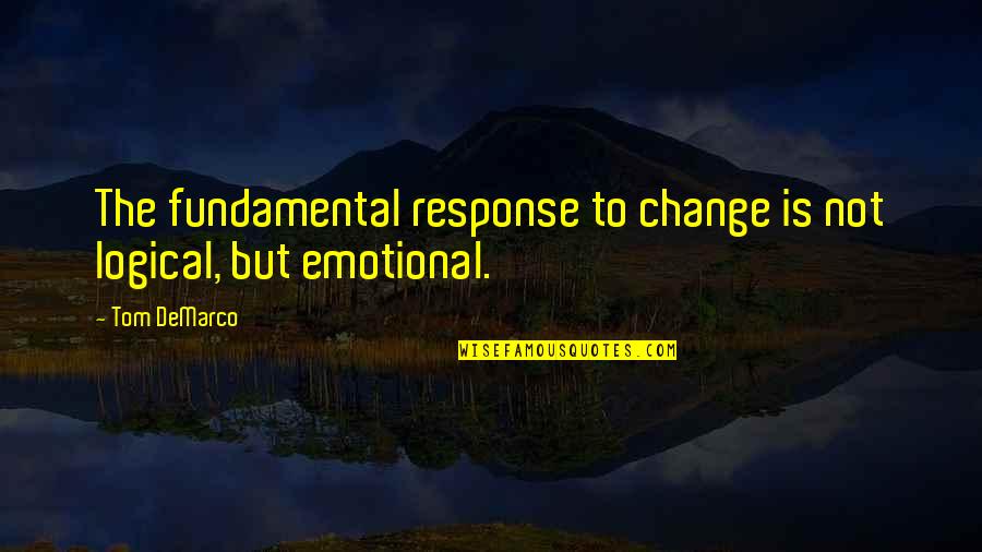 Not Response Quotes By Tom DeMarco: The fundamental response to change is not logical,