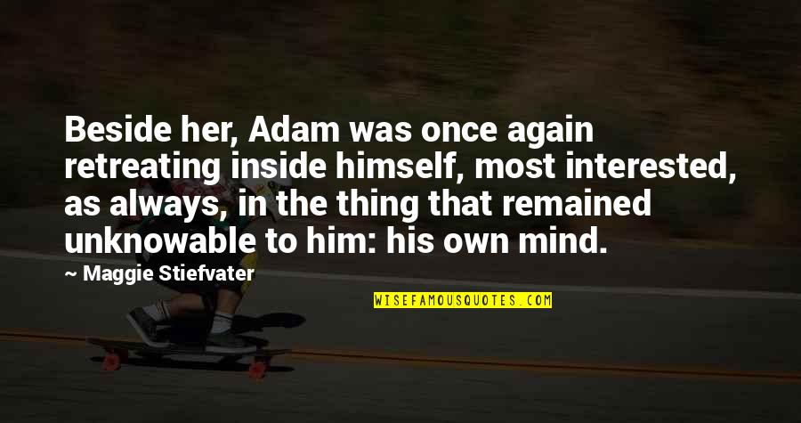 Not Retreating Quotes By Maggie Stiefvater: Beside her, Adam was once again retreating inside