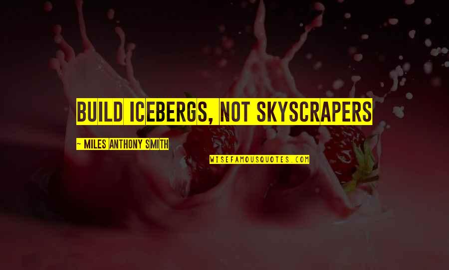 Not Sacrifice Quotes By Miles Anthony Smith: Build Icebergs, Not Skyscrapers