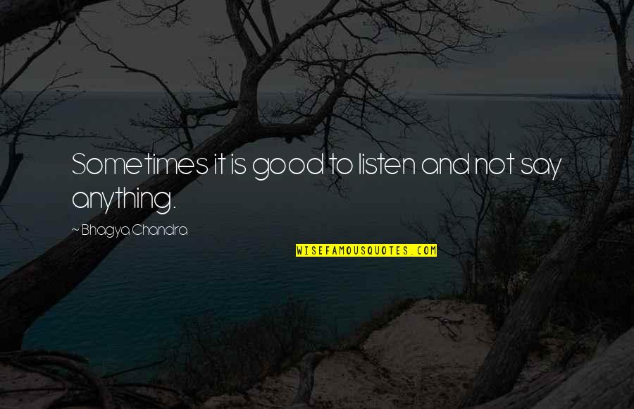 Not Say Anything Quotes By Bhagya Chandra: Sometimes it is good to listen and not