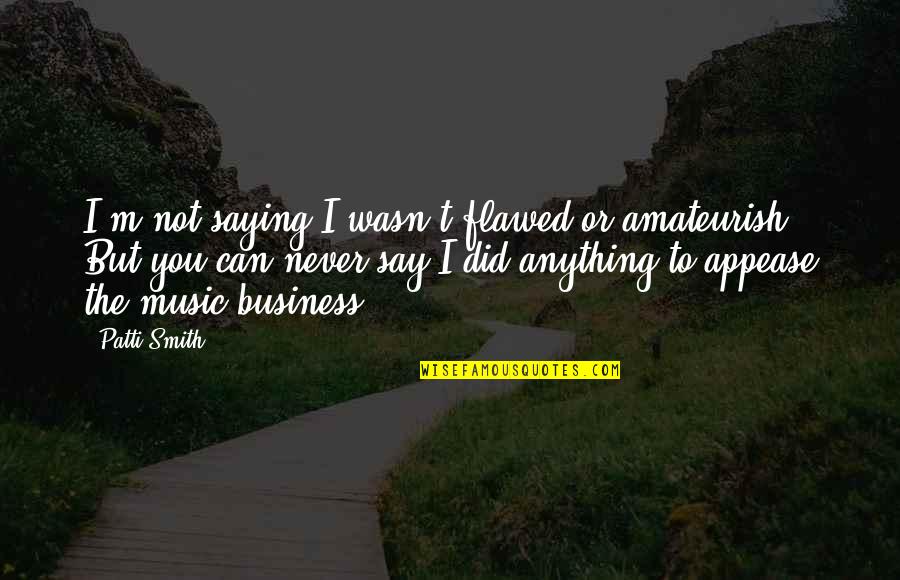 Not Say Anything Quotes By Patti Smith: I'm not saying I wasn't flawed or amateurish.