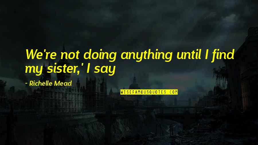 Not Say Anything Quotes By Richelle Mead: We're not doing anything until I find my