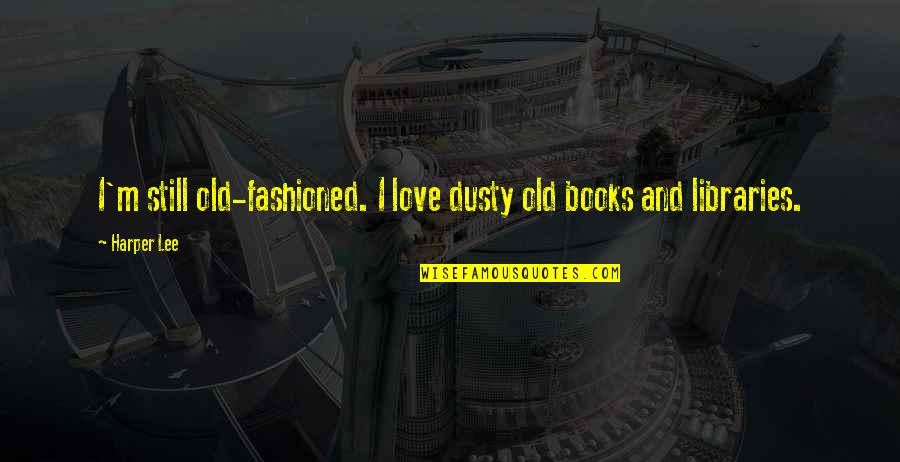 Not Seeing Your Friends Quotes By Harper Lee: I'm still old-fashioned. I love dusty old books