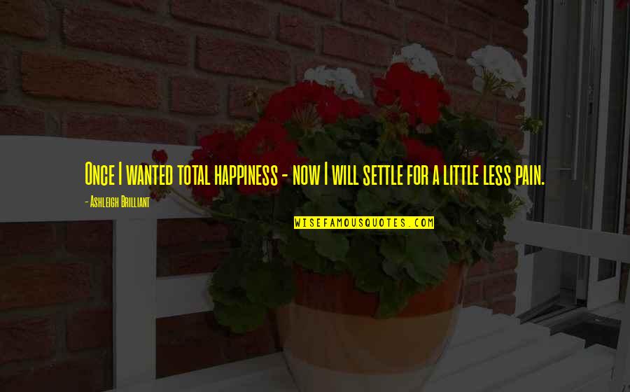 Not Settling For Less Quotes By Ashleigh Brilliant: Once I wanted total happiness - now I