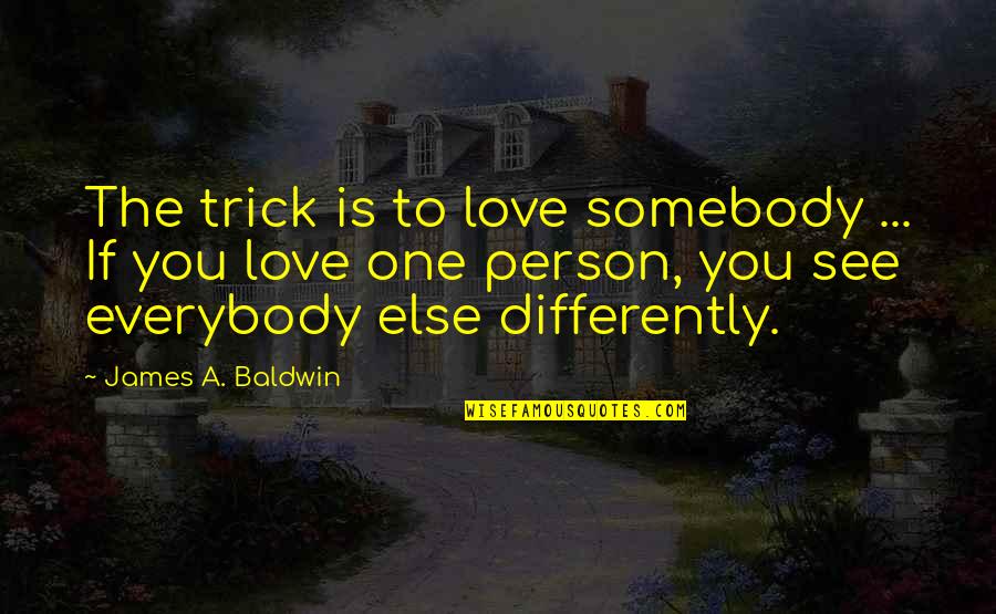 Not Share My Glory Quotes By James A. Baldwin: The trick is to love somebody ... If