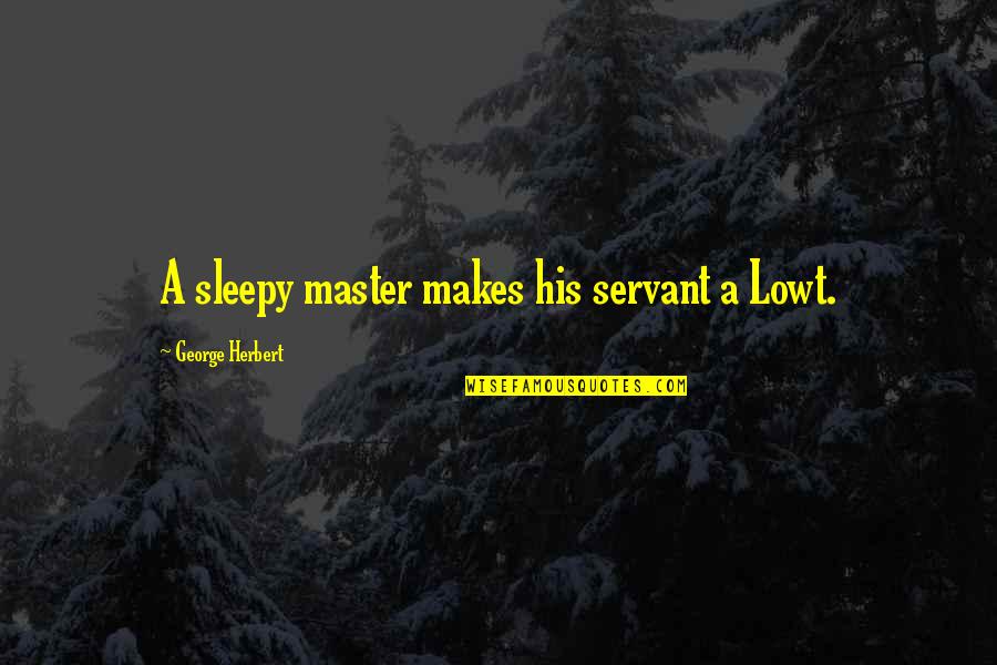 Not Sleepy Quotes By George Herbert: A sleepy master makes his servant a Lowt.