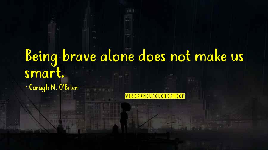 Not Smart Quotes By Caragh M. O'Brien: Being brave alone does not make us smart.