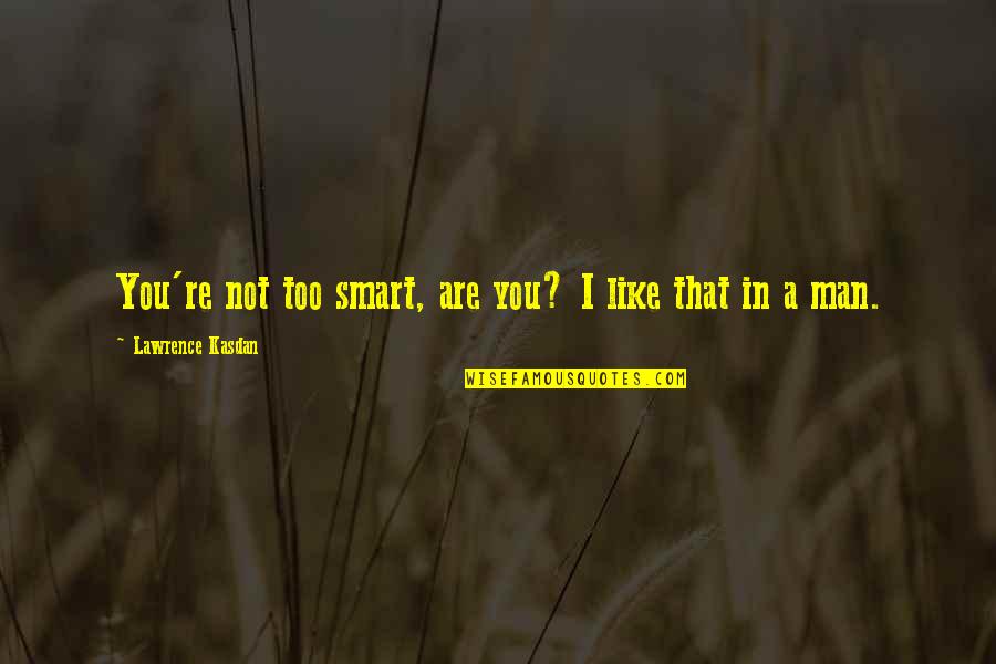 Not Smart Quotes By Lawrence Kasdan: You're not too smart, are you? I like