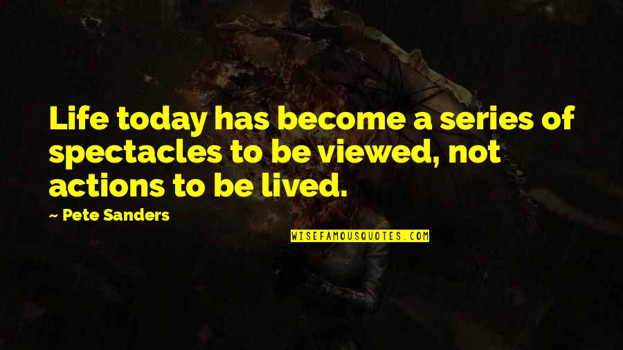 Not Smart Quotes By Pete Sanders: Life today has become a series of spectacles