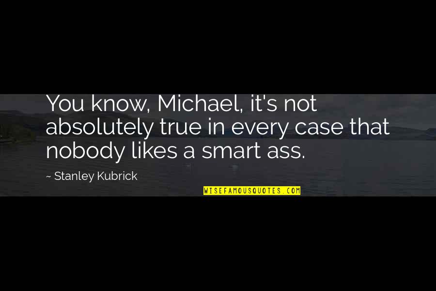 Not Smart Quotes By Stanley Kubrick: You know, Michael, it's not absolutely true in