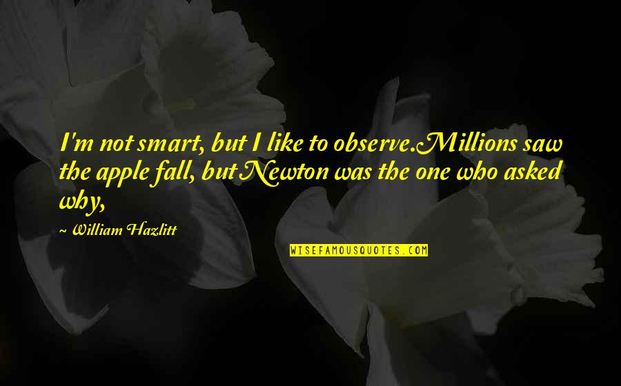 Not Smart Quotes By William Hazlitt: I'm not smart, but I like to observe.Millions