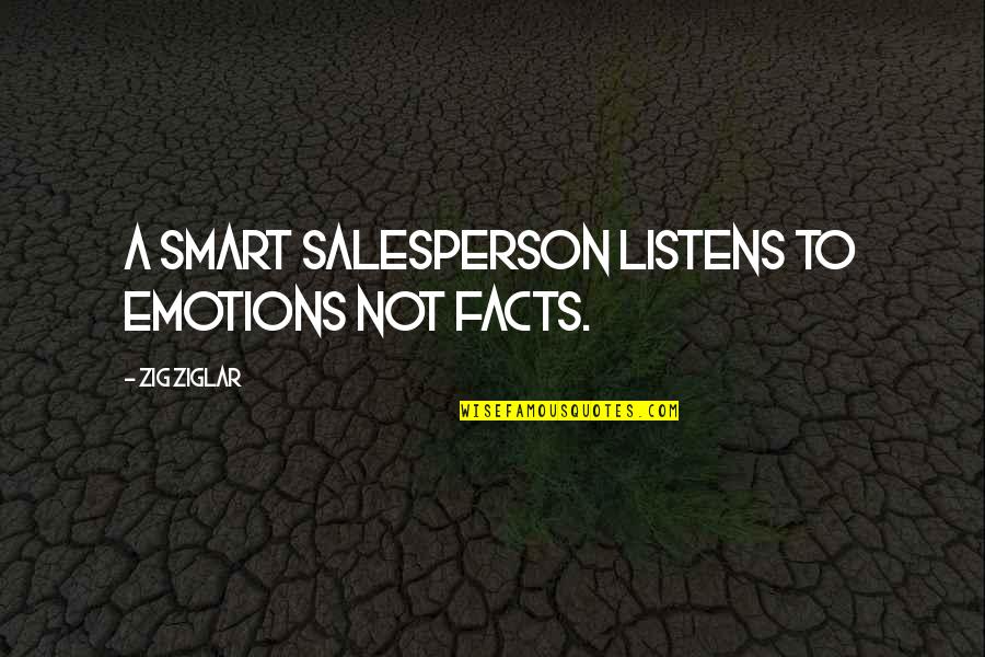 Not Smart Quotes By Zig Ziglar: A smart salesperson listens to emotions not facts.