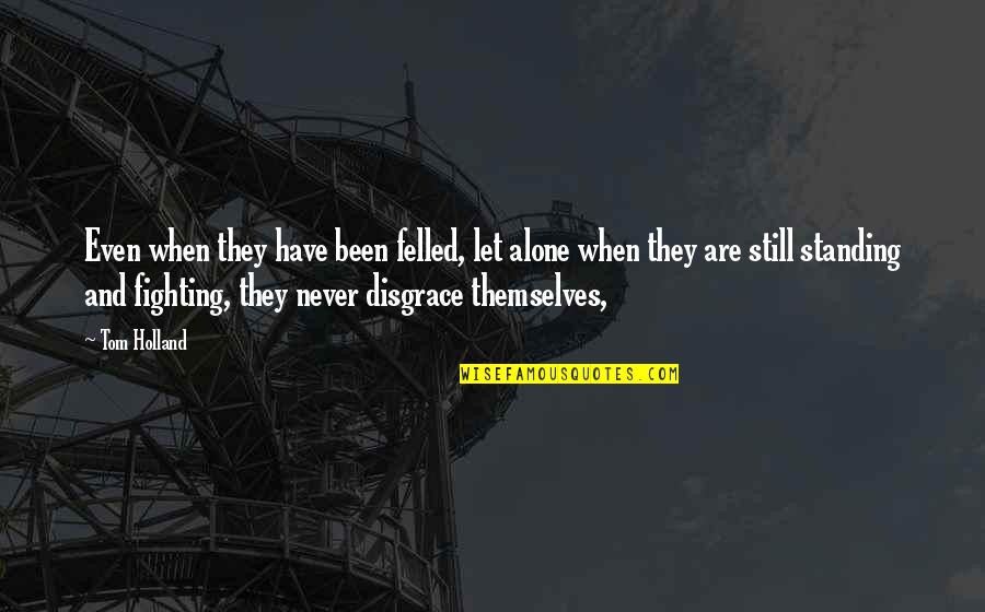 Not Standing Alone Quotes By Tom Holland: Even when they have been felled, let alone