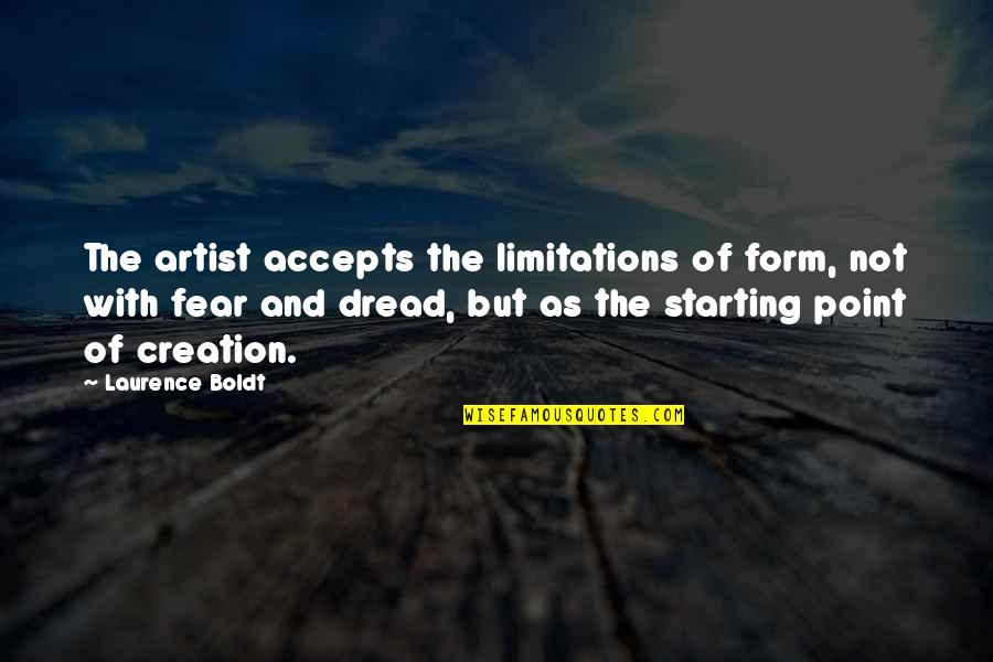 Not Starting Quotes By Laurence Boldt: The artist accepts the limitations of form, not