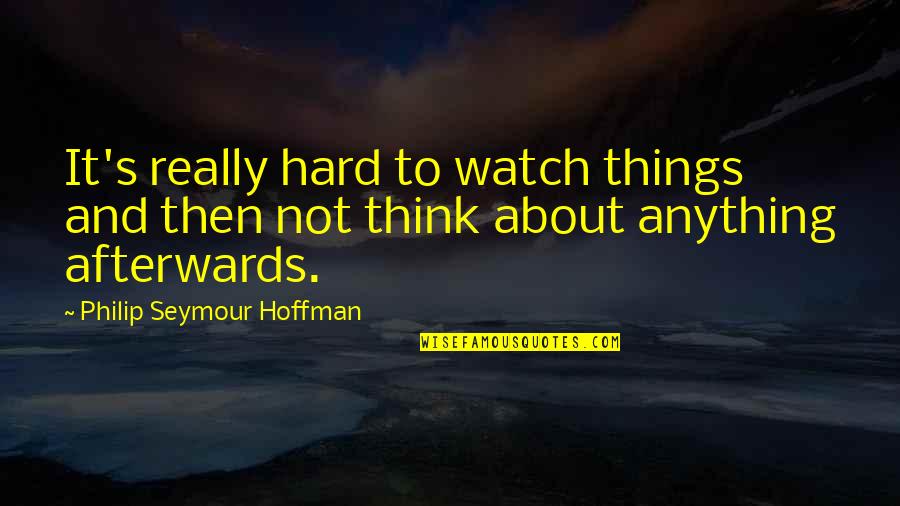 Not Sure About Things Quotes By Philip Seymour Hoffman: It's really hard to watch things and then