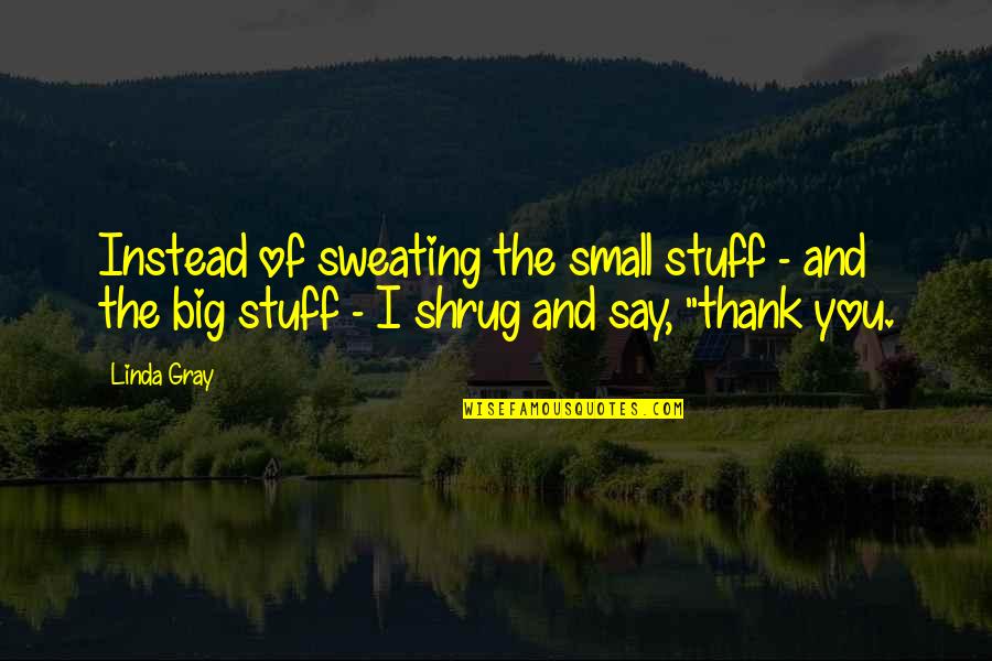 Not Sweating Small Stuff Quotes By Linda Gray: Instead of sweating the small stuff - and