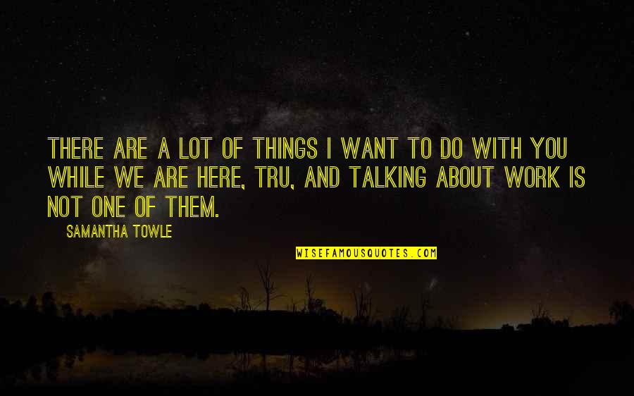 Not Talking Quotes By Samantha Towle: There are a lot of things I want